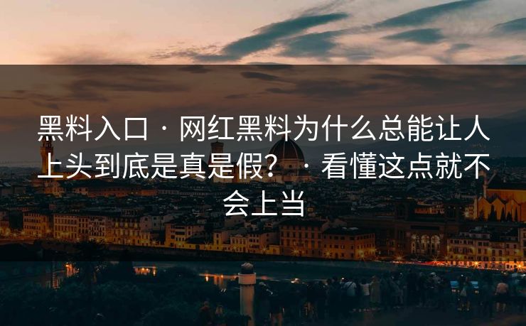 黑料入口 · 网红黑料为什么总能让人上头到底是真是假？ · 看懂这点就不会上当