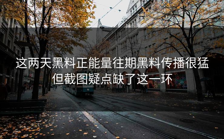 这两天黑料正能量往期黑料传播很猛但截图疑点缺了这一环