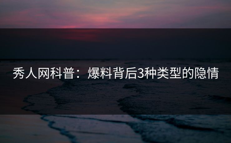 秀人网科普：爆料背后3种类型的隐情