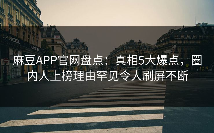 麻豆APP官网盘点：真相5大爆点，圈内人上榜理由罕见令人刷屏不断