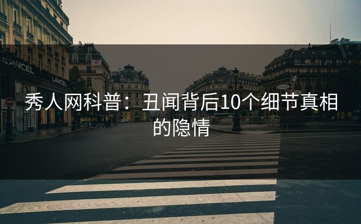 秀人网科普:丑闻背后10个细节真相的隐情 秀人网科普:丑闻背后10个细节真相的隐情